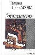 Уткоместь, или Моление о Еве - Щербакова Галина Николаевна