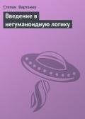 Введение в негуманоидную логику - Вартанов Степан Сергеевич