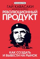 Революционный продукт. Как создать и вывести на рынок - Кавасаки Гай