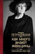 Как много знают женщины. Повести, рассказы, сказки, пьесы - Петрушевская Людмила