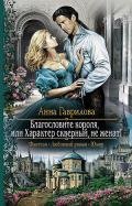 Благословите короля, или Характер скверный, не женат! - Гаврилова Анна