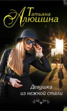 Девушка из нежной стали - Алюшина Татьяна Александровна