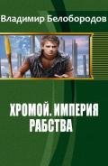 Хромой. Империя рабства (СИ) - Белобородов Владимир Михайлович