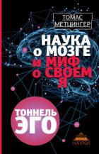 Наука о мозге и миф о своем Я. Тоннель эго - Метцингер Томас
