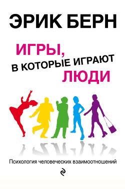 Игры, в которые играют люди. Психология человеческих взаимоотношений - Берн Эрик