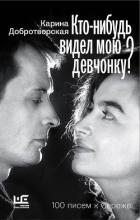 Кто-нибудь видел мою девчонку? 100 писем к Сереже - Добротворская Карина Анатольевна