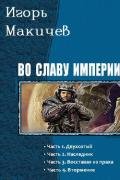 Во славу империи (СИ) - Макичев Игорь Сергеевич