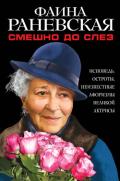 Смешно до слез. Исповедь и неизвестные афоризмы великой актрисы - Раневская Фаина