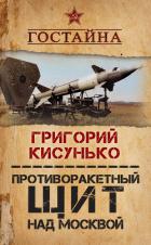 Противоракетный щит над Москвой. История создания системы ПРО - Кисунько Григорий Васильевич