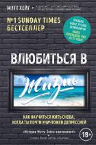 Влюбиться в жизнь. Как научиться жить снова, когда ты почти уничтожен депрессией - Хейг Мэтт