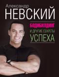 Бодибилдинг и другие секреты успеха - Невский Александр Александрович