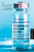 Смертельно опасный выбор. Чем борьба с прививками грозит нам всем - Оффит Пол