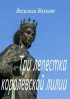 Три лепестка королевской лилии - Волкова Василиса