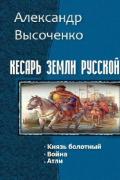 Кесарь земли русской. Трилогия (СИ) - Высоченко Александр Валерьевич