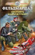 Фельдмаршал. Отстоять Маньчжурию! (СИ) - Ланцов Михаил Алексеевич
