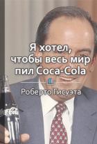 Краткое содержание «Я хотел, чтобы весь мир покупал Coca-Cola» - КнигиКратко Библиотека