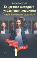 Секретная методика управления эмоциями. Ключи к изменению реальности - Могучий Антон