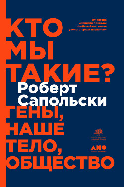 Кто мы такие? Гены, наше тело, общество - Сапольски Роберт