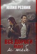 Все дороги ведут к тебе (СИ) - Резник Юлия