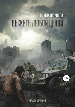 Выжить любой ценой. Часть первая. Заражение - Шарипов Никита