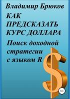 Как предсказать курс доллара. Поиск доходной стратегии с языком R - Брюков Владимир Георгиевич