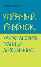 Упрямый ребенок: как установить границы дозволенного - Маккензи Роберт Дж.
