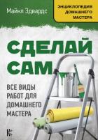 Сделай сам. Все виды работ для домашнего мастера - Эдвардс Майкл