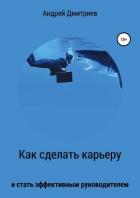Как сделать карьеру и стать эффективным руководителем - Дмитриев Андрей