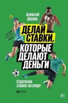 Делай ставки, которые делают деньги. Стратегии ставок на спорт - Шалин Алексей