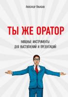 Ты же оратор. Мощные инструменты для выступлений и презентаций - Яныхбаш Александр