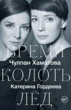 Время колоть лед - Хаматова Чулпан