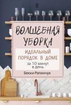Волшебная уборка. Идеальный порядок в доме за 10 минут в день - Рапинчук Бекки