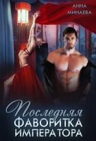 Последняя фаворитка императора (СИ) - Минаева Анна Валерьевна
