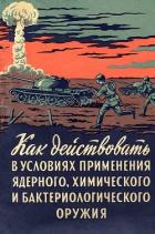 Как действовать в условиях применения ядерного, химического и бактериологического оружия (Пособие со - Горчаков А. Д.