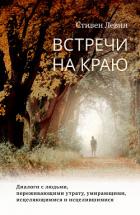 Встречи на краю. Диалоги с людьми, переживающими утрату, умирающими, исцеляющимися и исцелившимися - Левин Стивен
