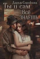 Ты и сам все знаешь (СИ) - Сорокина Дарья