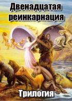 Двенадцатая реинкарнация. Трилогия (СИ) - Богдашов Сергей Александрович