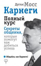 Карнеги. Полный курс. Секреты общения, которые помогут вам добиться успеха - Мосс Дуглас