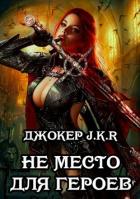 Не место для героев (СИ) - "Джокер J.K.R"
