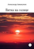 Пятна на солнце - Аввакумов Александр