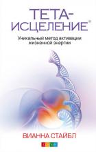 Тета-исцеление. Уникальный метод активации жизненной энергии - Стайбл Вианна