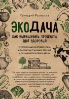 Экодача. Как выращивать продукты для здоровья. Откровенный разговор врача и садовода о жизни в дерев - Распопов Геннадий