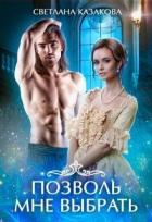 Позволь мне выбрать. Книга 1 (СИ) - Казакова Светлана