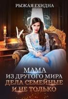 Мама из другого мира. Дела семейные и не только (СИ) - Рыжая Ехидна
