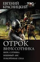Отрок. Внук сотника: Внук сотника. Бешеный лис. Покоренная сила - Красницкий Евгений