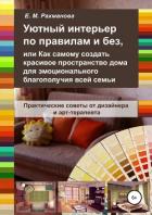 Уютный интерьер по правилам и без, или Как самому создать красивое пространство дома… - Рахманова Елена