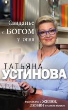 Свиданье с Богом у огня. Разговоры о жизни, любви и самом важном - Устинова Татьяна