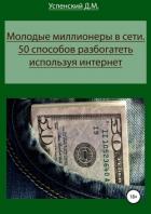 Молодые миллионеры в сети. 50 способов разбогатеть используя интернет - Успенский Дмитрий
