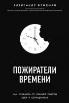 Пожиратели времени. Как избавить от лишней работы себя и сотрудников - Фридман Александр