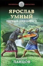 Ярослав Умный. Первый князь Руси (СИ) - Ланцов Михаил Алексеевич